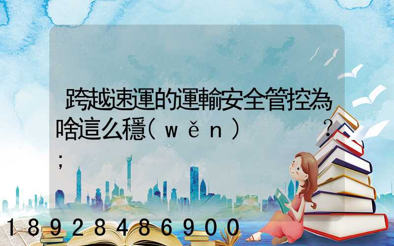 跨越速運的運輸安全管控為啥這么穩(wěn)？
